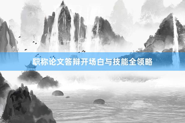 职称论文答辩开场白与技能全领略