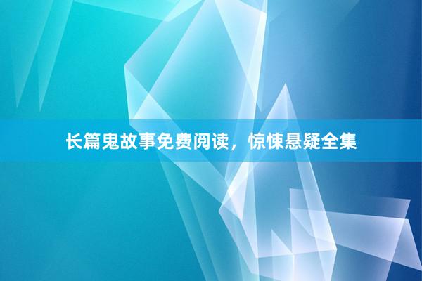 长篇鬼故事免费阅读,惊悚悬疑全集