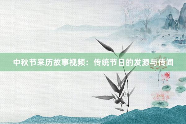 中秋节来历故事视频：传统节日的发源与传闻