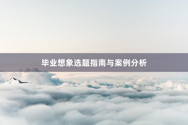 毕业想象选题指南与案例分析